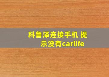 科鲁泽连接手机 提示没有carlife